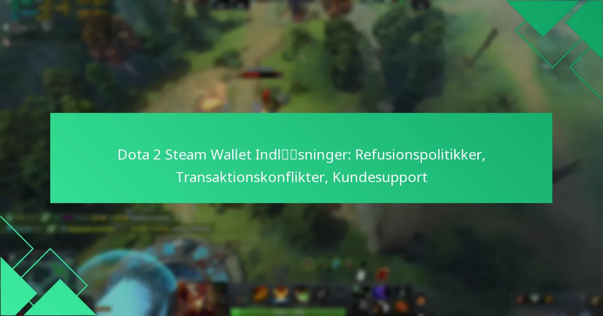 Dota 2 Steam Wallet Indløsninger: Refusionspolitikker, Transaktionskonflikter, Kundesupport